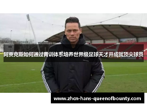 阿贾克斯如何通过青训体系培养世界级足球天才并成就顶尖球员