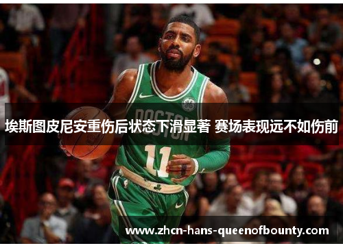 埃斯图皮尼安重伤后状态下滑显著 赛场表现远不如伤前