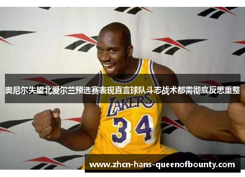 奥尼尔失望北爱尔兰预选赛表现直言球队斗志战术都需彻底反思重整 奥尼尔失望北爱尔兰预选赛表现直言球队斗志战术都需彻底反思重整
