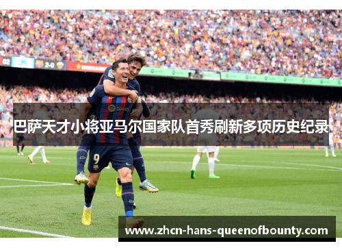 巴萨天才小将亚马尔国家队首秀刷新多项历史纪录