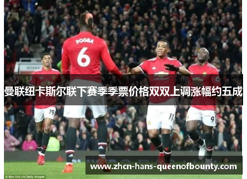 曼联纽卡斯尔联下赛季季票价格双双上调涨幅约五成 曼联纽卡斯尔联下赛季季票价格双双上调涨幅约五成