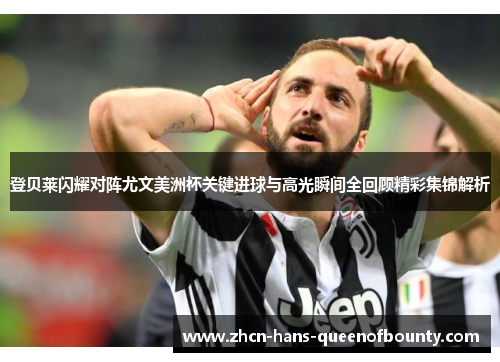 登贝莱闪耀对阵尤文美洲杯关键进球与高光瞬间全回顾精彩集锦解析 登贝莱闪耀对阵尤文美洲杯关键进球与高光瞬间全回顾精彩集锦解析