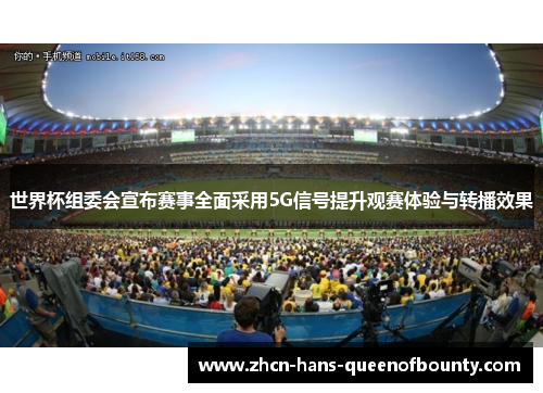 世界杯组委会宣布赛事全面采用5G信号提升观赛体验与转播效果 世界杯组委会宣布赛事全面采用5G信号提升观赛体验与转播效果