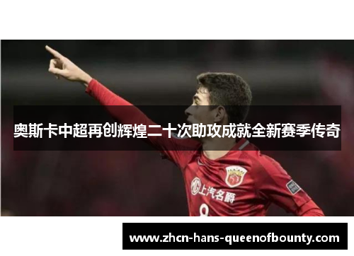 奥斯卡中超再创辉煌二十次助攻成就全新赛季传奇 奥斯卡中超再创辉煌二十次助攻成就全新赛季传奇