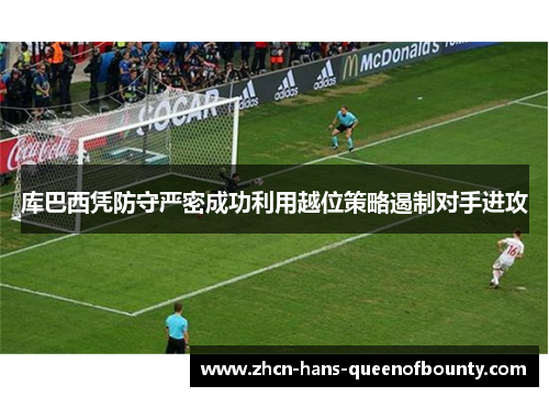 库巴西凭防守严密成功利用越位策略遏制对手进攻 库巴西凭防守严密成功利用越位策略遏制对手进攻
