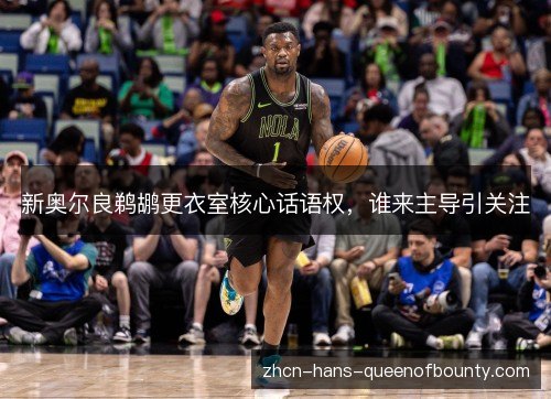 新奥尔良鹈鹕更衣室核心话语权，谁来主导引关注