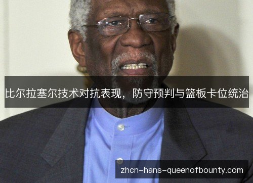 比尔拉塞尔技术对抗表现，防守预判与篮板卡位统治