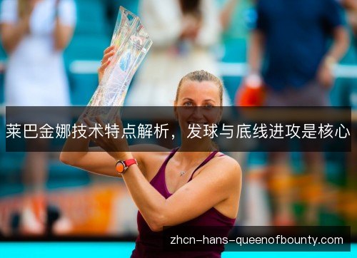 莱巴金娜技术特点解析，发球与底线进攻是核心